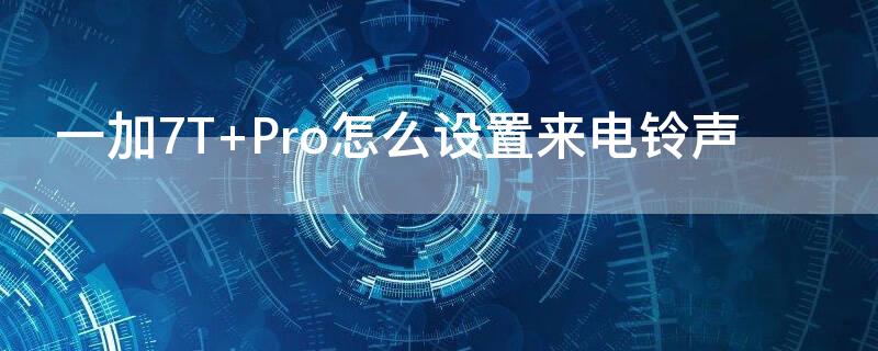 一加7T Pro怎么设置来电铃声