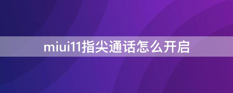 miui11指尖通话怎么开启（miui12接听电话手势）