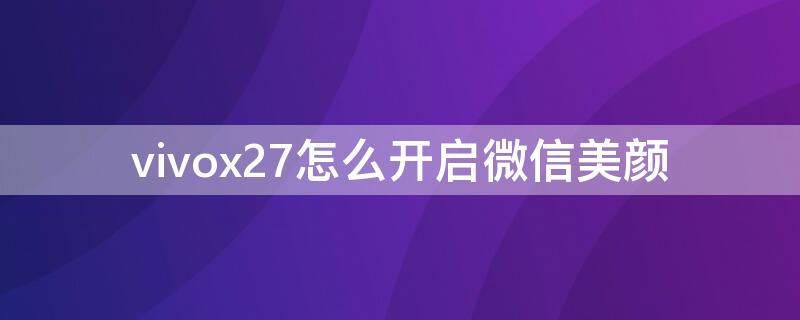 vivox27怎么开启微信美颜（vivo手机x27微信美颜怎么开）