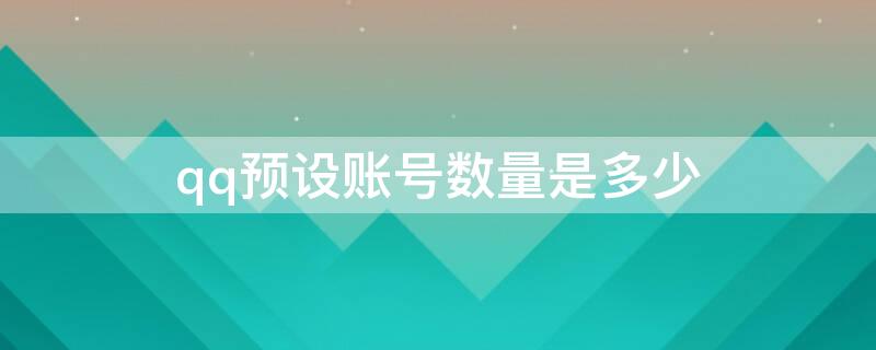 qq预设账号数量是多少（QQ预设账号数量）