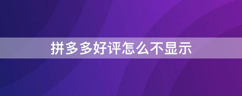 拼多多好评怎么不显示（为什么拼多多的好评不显示）