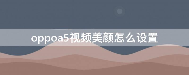 oppoa5视频美颜怎么设置（oppoa5视频聊天美颜怎么设置）