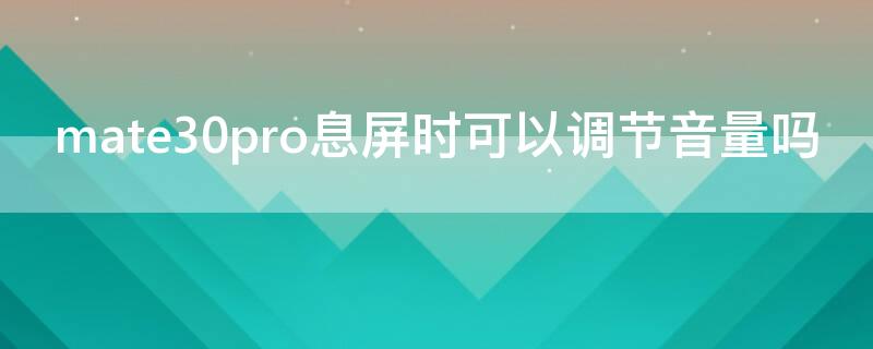 mate30pro息屏时可以调节音量吗（mate30pro通话中调节音量）