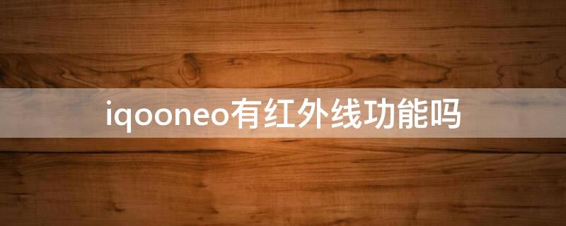 iqooneo有红外线功能吗（iqooneo5有红外线功能吗）