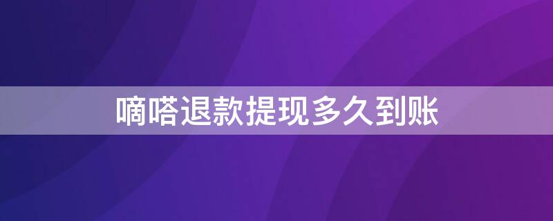 嘀嗒退款提现多久到账 嘀嗒顺风车退款提现多久到账