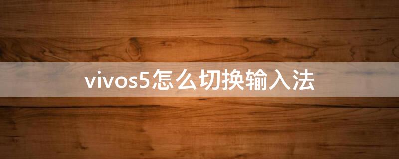 vivos5怎么切换输入法 vivo如何切换输入法?