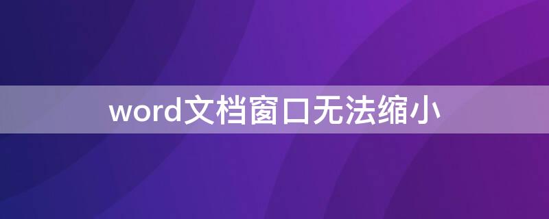 word文档窗口无法缩小（word文档窗口缩小了怎样放大）