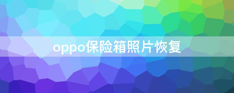 oppo保险箱照片恢复 oppo保险箱删除的照片恢复