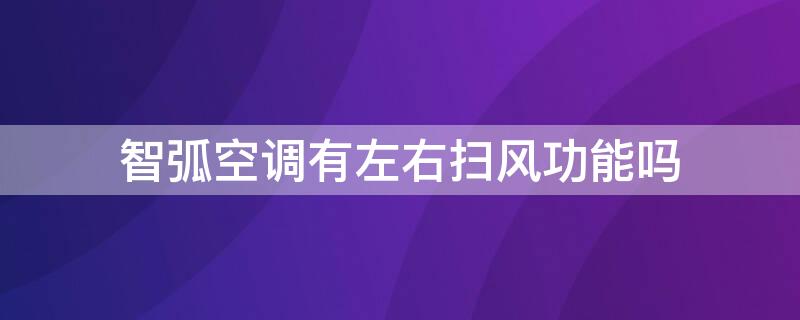 智弧空调有左右扫风功能吗 空调智弧智能是什么意思