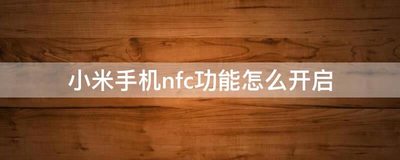 小米手机nfc功能怎么开启（小米手机nfc功能怎么开启公交卡）