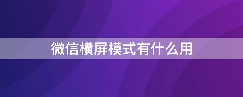 微信横屏模式有什么用（什么叫微信横屏模式）