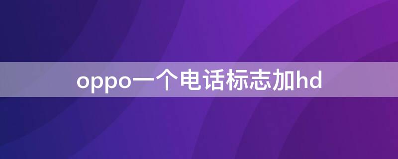 oppo一个电话标志加hd（oppo手机左上角有个电话标志）