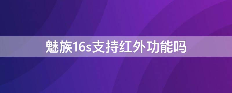 魅族16s支持红外功能吗 魅族16sp红外