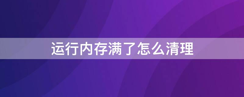 运行内存满了怎么清理（运行内存满了怎么清理vivo）