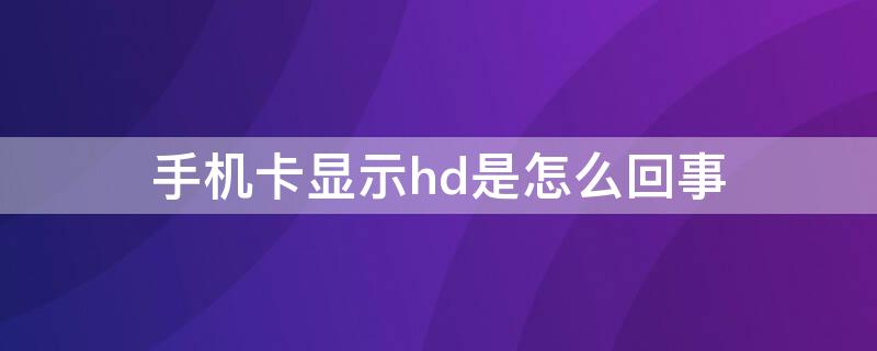 手机卡显示hd是怎么回事（手机卡显示HD是什么）