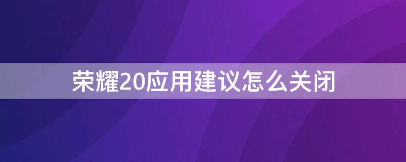 荣耀20应用建议怎么关闭 荣耀20应用建议怎么关闭程序