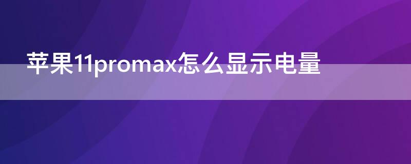 iPhone11promax怎么显示电量 iphone12promax怎么显示电量