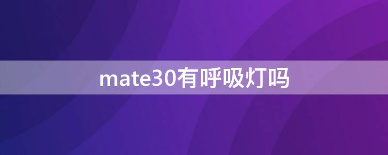mate30有呼吸灯吗 mate30epro呼吸灯有么