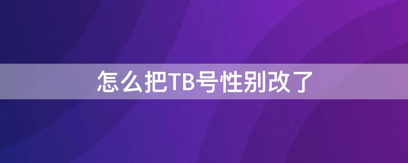 怎么把TB号性别改了（tbc改性别）