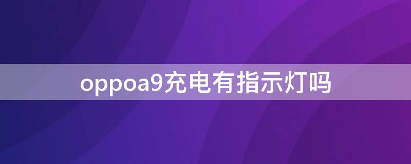 oppoa9充电有指示灯吗 oppoa93充电有没有指示灯