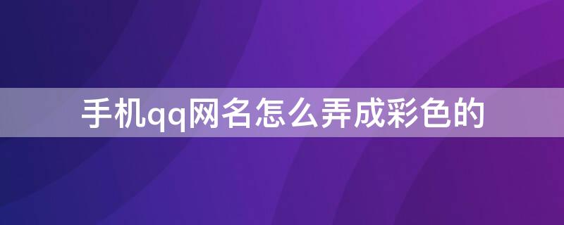 手机qq网名怎么弄成彩色的 手机qq网名怎么弄成彩色的字体