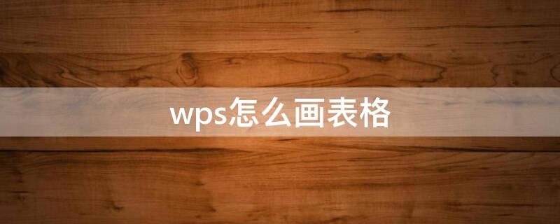 wps怎么画表格（wps怎么画表格边框）