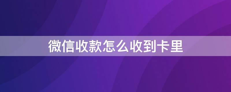 微信收款怎么收到卡里 微信收款收到卡里有提示音吗