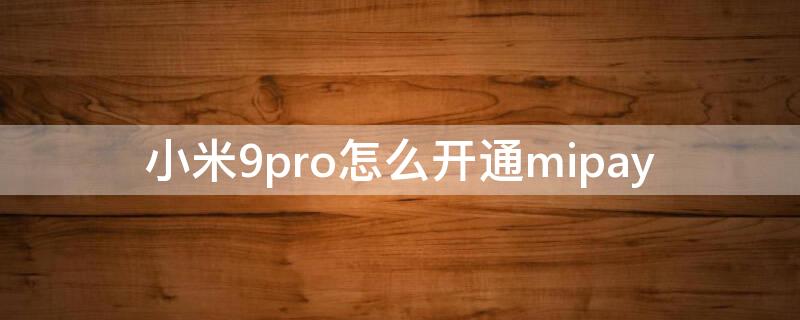 小米9pro怎么开通mipay 小米9pro使用教程
