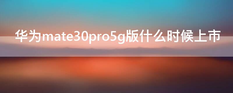 华为mate30pro5g版什么时候上市