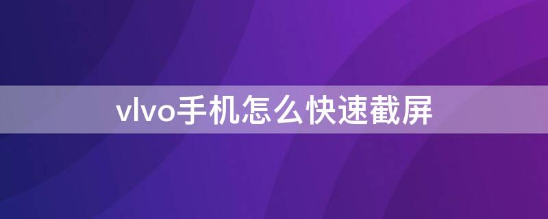 vlvo手机怎么快速截屏（vivo手机怎么长截屏）