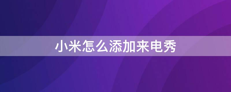 小米怎么添加来电秀 小米怎么自己做来电秀