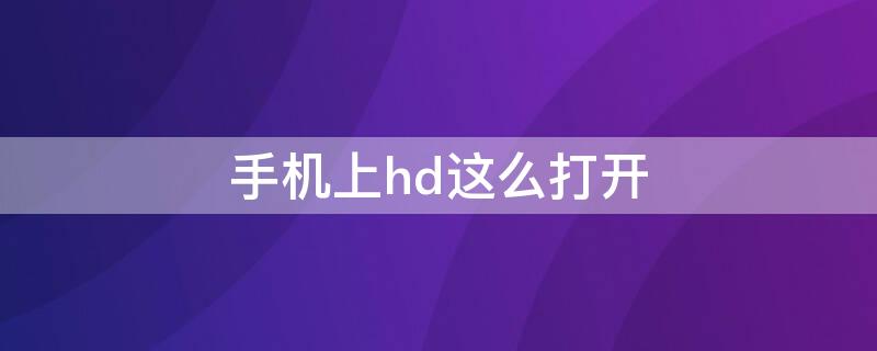 手机上hd这么打开(怎么打开手机的HD)