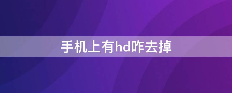 手机上有hd咋去掉（手机上出现HD怎么去掉）