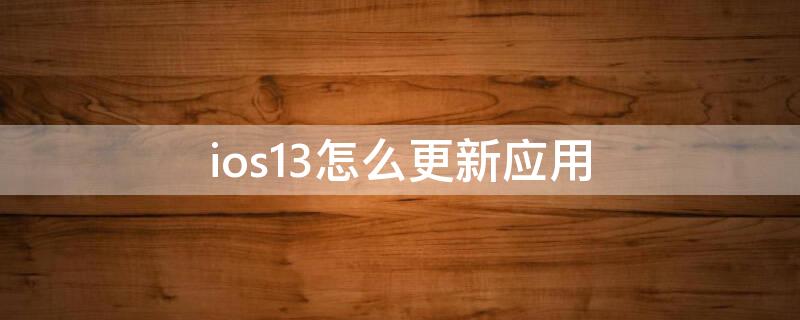 ios13怎么更新应用（ios13怎么更新软件）
