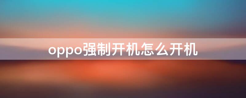 oppo强制开机怎么开机（手机强制开机怎么开oppo）