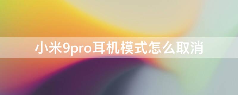 小米9pro耳机模式怎么取消 小米9se耳机模式怎么取消