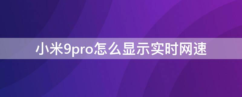 小米9pro怎么显示实时网速（红米note9pro如何显示实时网速）