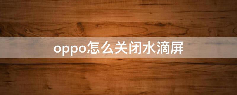 oppo怎么关闭水滴屏（oppo怎么关闭水滴屏显示）