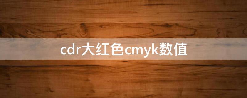 cdr大红色cmyk数值 cdr深红色cmyk值