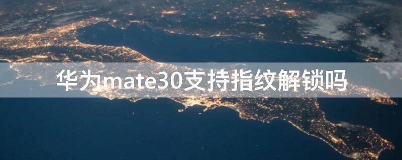 华为mate30支持指纹解锁吗 华为mate30如何指纹解锁