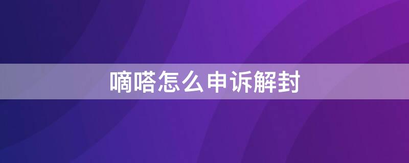 嘀嗒怎么申诉解封 嘀嗒封号了有什么办法解封