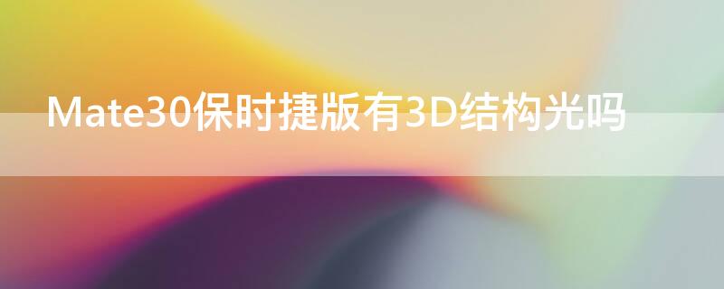 Mate30保时捷版有3D结构光吗（华为mate305g有3d结构光吗）