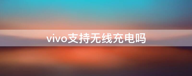 vivo支持无线充电吗（s9手机vivo支持无线充电吗）