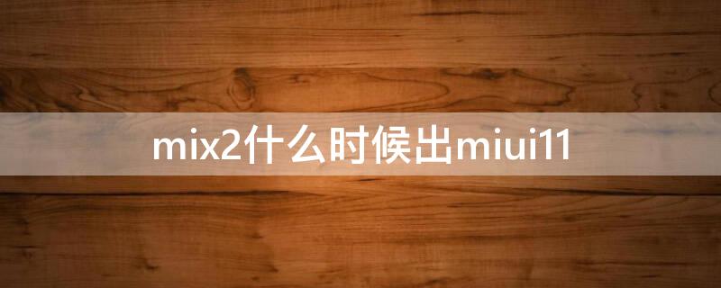 mix2什么时候出miui11 mix2什么时候出的