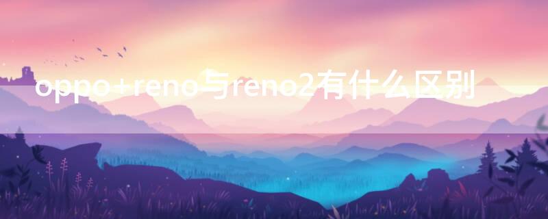 oppo reno与reno2有什么区别