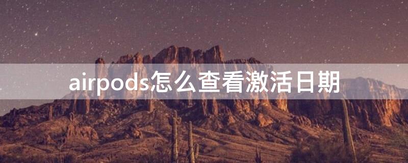 airpods怎么查看激活日期 查看AirPods激活日期