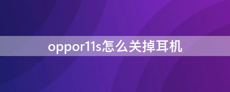 oppor11s怎么关掉耳机 oppor 11s 手机在哪里关掉耳机模式