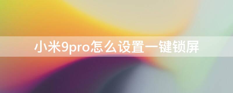 小米9pro怎么设置一键锁屏（小米9的一键锁屏怎么设置）