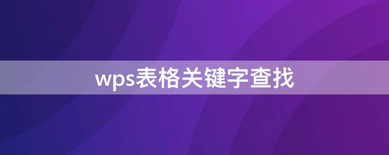 wps表格关键字查找 wps表格里怎么查找关键字