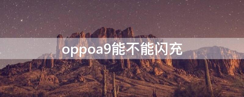 oppoa9能不能闪充（oppoa9可以用闪充吗）